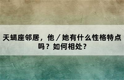 天蝎座邻居，他／她有什么性格特点吗？如何相处？