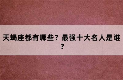 天蝎座都有哪些？最强十大名人是谁？