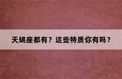 天蝎座都有？这些特质你有吗？