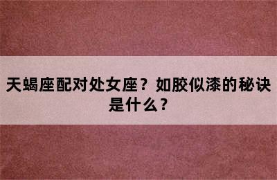 天蝎座配对处女座？如胶似漆的秘诀是什么？
