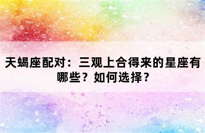 天蝎座配对：三观上合得来的星座有哪些？如何选择？