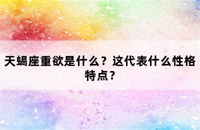 天蝎座重欲是什么？这代表什么性格特点？