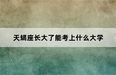 天蝎座长大了能考上什么大学