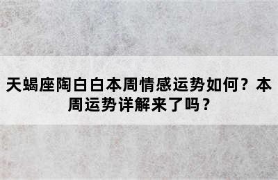 天蝎座陶白白本周情感运势如何？本周运势详解来了吗？