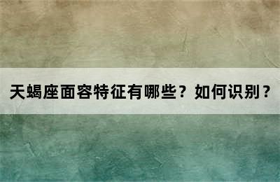 天蝎座面容特征有哪些？如何识别？