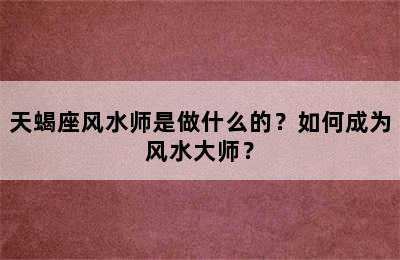 天蝎座风水师是做什么的？如何成为风水大师？