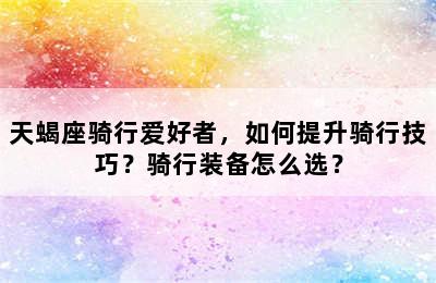 天蝎座骑行爱好者，如何提升骑行技巧？骑行装备怎么选？