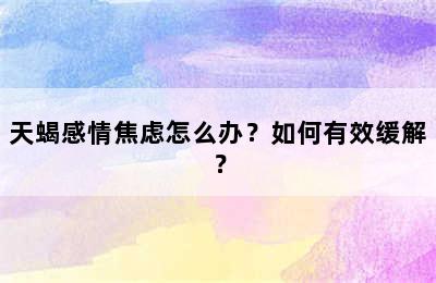 天蝎感情焦虑怎么办？如何有效缓解？
