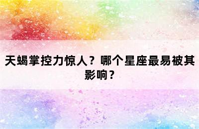 天蝎掌控力惊人？哪个星座最易被其影响？