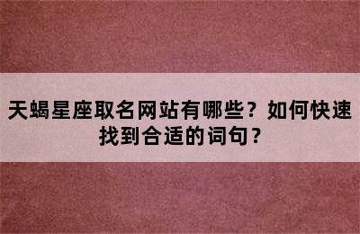 天蝎星座取名网站有哪些？如何快速找到合适的词句？