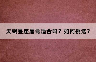 天蝎星座唇膏适合吗？如何挑选？