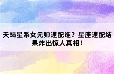 天蝎星系女元帅速配谁？星座速配结果炸出惊人真相！