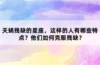 天蝎残缺的星座，这样的人有哪些特点？他们如何克服残缺？