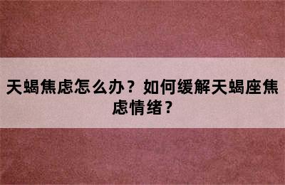 天蝎焦虑怎么办？如何缓解天蝎座焦虑情绪？