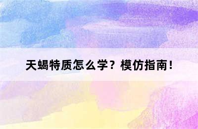 天蝎特质怎么学？模仿指南！