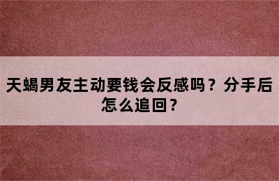 天蝎男友主动要钱会反感吗？分手后怎么追回？