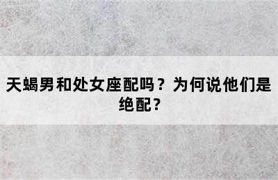 天蝎男和处女座配吗？为何说他们是绝配？