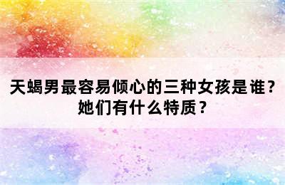 天蝎男最容易倾心的三种女孩是谁？她们有什么特质？