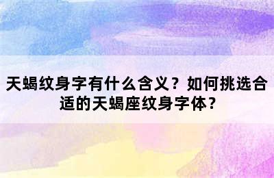 天蝎纹身字有什么含义？如何挑选合适的天蝎座纹身字体？