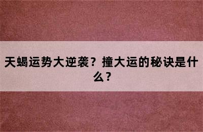 天蝎运势大逆袭？撞大运的秘诀是什么？