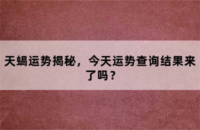 天蝎运势揭秘，今天运势查询结果来了吗？