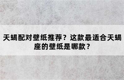 天蝎配对壁纸推荐？这款最适合天蝎座的壁纸是哪款？