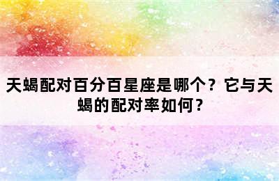天蝎配对百分百星座是哪个？它与天蝎的配对率如何？