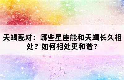 天蝎配对：哪些星座能和天蝎长久相处？如何相处更和谐？