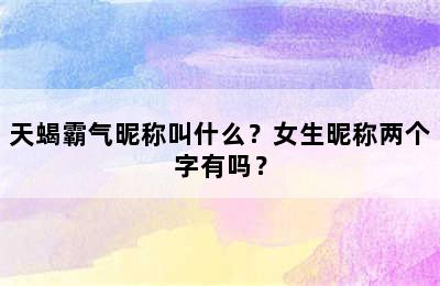 天蝎霸气昵称叫什么？女生昵称两个字有吗？