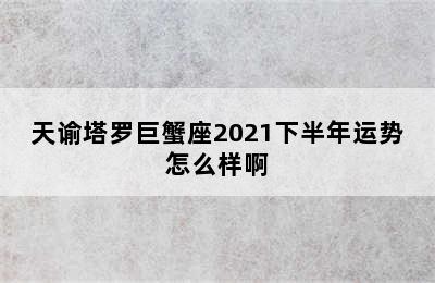 天谕塔罗巨蟹座2021下半年运势怎么样啊