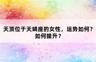 天顶位于天蝎座的女性，运势如何？如何提升？