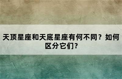 天顶星座和天底星座有何不同？如何区分它们？