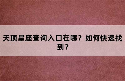 天顶星座查询入口在哪？如何快速找到？