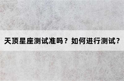 天顶星座测试准吗？如何进行测试？