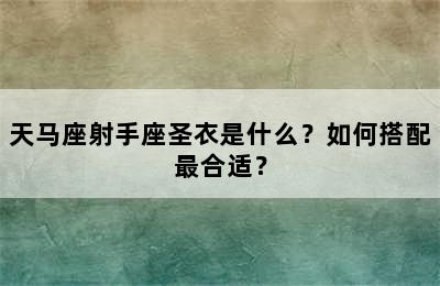 天马座射手座圣衣是什么？如何搭配最合适？