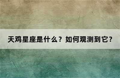 天鸡星座是什么？如何观测到它？