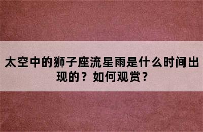 太空中的狮子座流星雨是什么时间出现的？如何观赏？