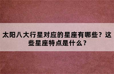 太阳八大行星对应的星座有哪些？这些星座特点是什么？