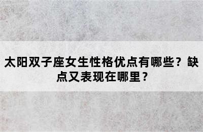 太阳双子座女生性格优点有哪些？缺点又表现在哪里？