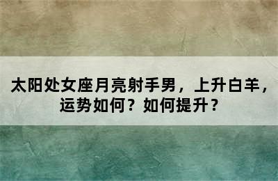 太阳处女座月亮射手男，上升白羊，运势如何？如何提升？