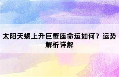 太阳天蝎上升巨蟹座命运如何？运势解析详解