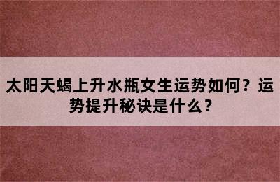 太阳天蝎上升水瓶女生运势如何？运势提升秘诀是什么？