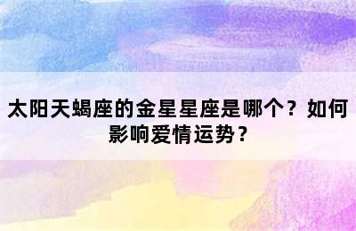 太阳天蝎座的金星星座是哪个？如何影响爱情运势？