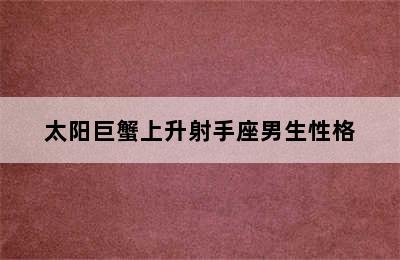 太阳巨蟹上升射手座男生性格