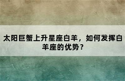 太阳巨蟹上升星座白羊，如何发挥白羊座的优势？