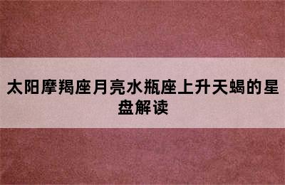 太阳摩羯座月亮水瓶座上升天蝎的星盘解读