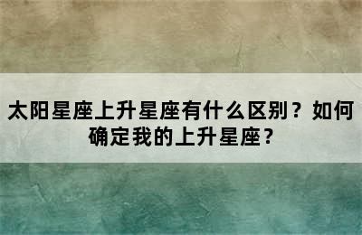太阳星座上升星座有什么区别？如何确定我的上升星座？