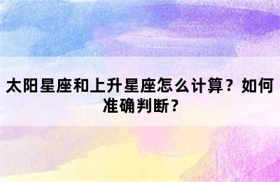 太阳星座和上升星座怎么计算？如何准确判断？