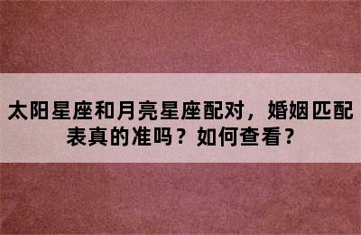 太阳星座和月亮星座配对，婚姻匹配表真的准吗？如何查看？