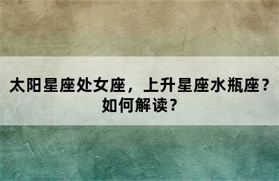 太阳星座处女座，上升星座水瓶座？如何解读？